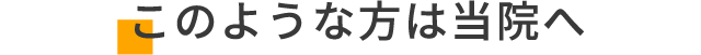 このような方は当院へ